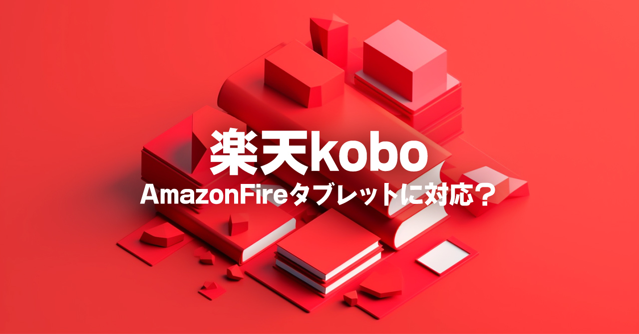 楽天koboはAmazon fireタブレットで見ることができるのか？